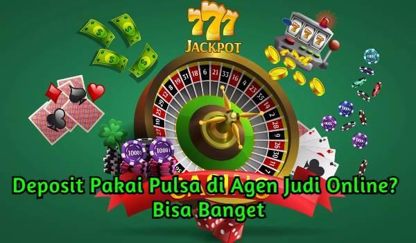 Deposit Pakai Pulsa di Agen Judi Online? Bisa Banget